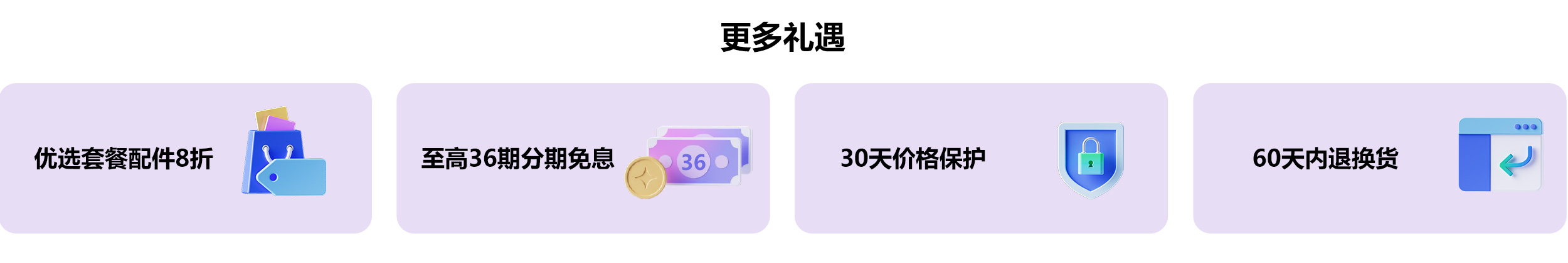 更多礼遇：优选套餐配件8折；至高12期分期免息；30天价格保护；60天内退换货。